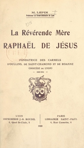 La Révérende Mère Raphaël de Jésus. Fondatrice des carmels d'Oullins, de Saint-Chamond et de Roanne (diocèse de Lyon). 1829-1914