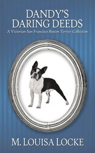  M. Louisa Locke - Dandy's Daring Deeds: A Victorian San Francisco Boston Terrier Collection - Victorian San Francisco Mystery.