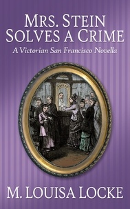  M. Louisa Locke - Mrs. Stein Solves a Crime: A Victorian San Francisco Novella - Victorian San Francisco Mystery.
