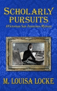  M. Louisa Locke - Scholarly Pursuits: A Victorian San Francisco Mystery - Victorian San Francisco Mystery, #6.
