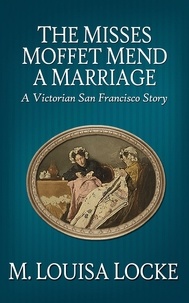  M. Louisa Locke - The Misses Moffet Mend a Marriage: A Victorian San Francisco Story.