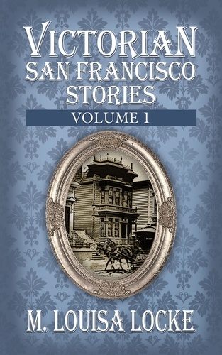  M. Louisa Locke - Victorian San Francisco Stories: Volume 1.