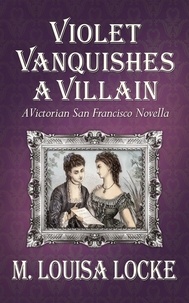  M. Louisa Locke - Violet Vanquishes a Villain: A Victorian San Francisco Novella - Victorian San Francisco Mystery, #4.5.