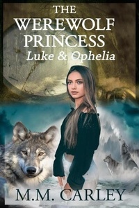  M M Carley - The Werewolf Princess: Luke &amp; Ophelia - Immortal Love, #1.