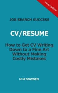  M M Dowden - Job Search Success - CV/RESUME - How to Get CV Writing Down to a Fine Art Without Making Costly Mistakes.