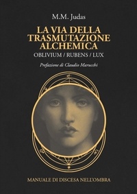 M.M. Judas - La via della trasmutazione alchemica - OBLIVIUM/RUBENS/LUX Manuale di discesa nell'ombra.