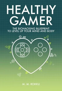 Healthy Gamer - The Biohacking Blueprint to Level Up Your Mind and Body