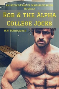 Rob & the Alpha College Jocks: An Active/Passive Mansploitation Novella