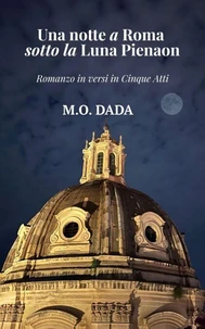 Una notte a Roma sotto la luna piena: Romanzo in versi in cinque atti