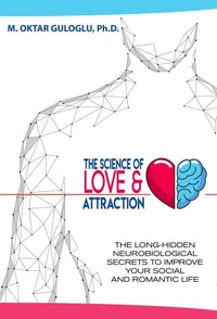 The Science of Love and Attraction: The Long-Hidden Neurobiological Secrets to Improve Your Social and Romantic Life