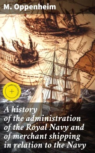 A history of the administration of the Royal Navy and of merchant shipping in relation to the Navy