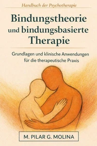 Bindungstheorie und bindungsbasierte Therapie. Grundlagen und klinische Anwendungen für die therapeutische Praxis.