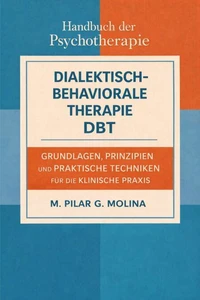 Dialektisch-Behaviorale Therapie. DBT. Grundlagen, Prinzipien und praktische Techniken für die klinische Praxis.