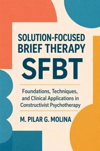 Solution-Focused Brief Therapy. SFBT. Foundations, Techniques, and Clinical Applications in Constructivist Psychotherapy.