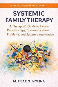 Systemic Family Therapy: A Therapist’s Guide to Family Relationships, Communication, and Systemic Intervention