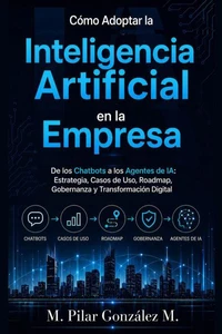 Cómo Adoptar la Inteligencia Artificial en la Empresa. De los Chatbots a los Agentes de IA: Estrategia, Casos de Uso, Roadmap, Gobernanza y Transformación Digital.