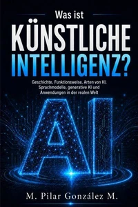 Was ist Künstliche Intelligenz? Geschichte, Funktionsweise, Arten von KI, Sprachmodelle, generative KI und Anwendungen in der realen Welt.