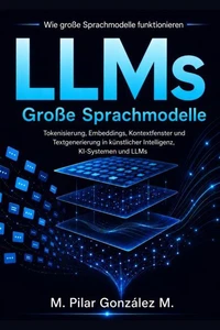 Wie große Sprachmodelle funktionieren.Tokenisierung, Embeddings, Kontextfenster und Textgenerierung in künstlicher Intelligenz, KI-Systemen und LLMs.