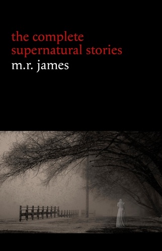 M. R. James - M. R. James: The Complete Supernatural Stories (30+ tales of horror and mystery: Count Magnus, Casting the Runes, Oh Whistle and I’ll Come to You My Lad, Lost Hearts...) (Halloween Stories).