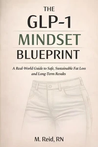 The GLP-1 Mindset Blueprint: A Real-World Guide to Safe, Sustainable Fat Loss and Long-Term Results