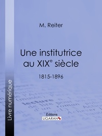 M. Reiter et  Ligaran - Une institutrice au XIXe siècle - 1815-1896.