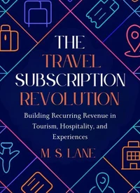 The Travel Subscription Revolution: Building Recurring Revenue in Tourism, Hospitality, and Experiences