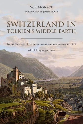  M. S. Monsch - Switzerland in Tolkien's Middle-Earth: In the Footsteps of His Adventurous Summer Journey in 1911—with Hiking Suggestions.