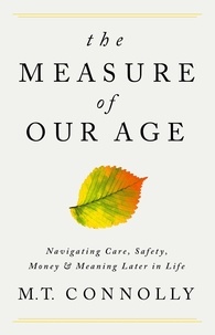 M.T. Connolly - The Measure of Our Age - Navigating Care, Safety, Money, and Meaning Later in Life.