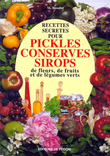 M Tomalini - Recettes Secretes Pour Pickles, Conserves, Sirops De Fleurs, De Fruits Et De Legumes Verts.