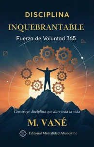 Disciplina Inquebrantable: Fuerza de Voluntad 365 Construye disciplina que dure toda la vida