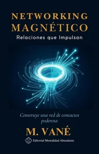 Networking Magnético: Relaciones que Impulsan Construye una red de contactos poderosa