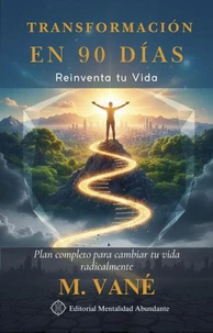 Transformación en 90 Días: Reinventa tu Vida Plan completo para cambiar tu vida radicalmente