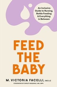 M. Victoria Facelli, IBCLC - Feed the Baby - An Inclusive Guide to Nursing, Bottle Feeding and Everything In Between.
