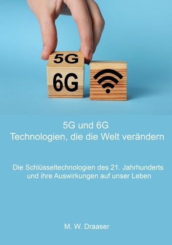5G und 6G: Technologien, die die Welt verändern. Die Schlüsseltechnologien des 21. Jahrhunderts und ihre Auswirkungen auf unser Leben