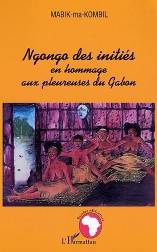 Ma kombil roger Mabik - Ngongo des initiés en hommage aux pleureuses du Gabon.