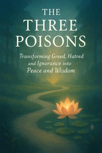 The Three Poisons: Transforming Greed, Hatred, and Ignorance into Peace and Wisdom