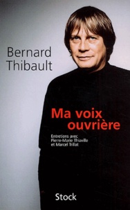 Bernard Thibault - Ma voix ouvrière - Entretiens avec Pierre-Marie Thiaville et Marcel Trillat.