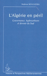 Maâmar Benguerba - L'Algérie en péril - Gouvernance, hydrocarbures et devenir du Sud.