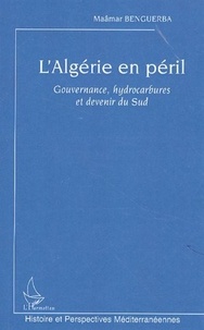 Maâmar Benguerba - L'Algérie en péril - Gouvernance, hydrocarbures et devenir du Sud.