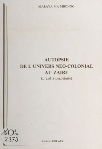 Autopsie de l'univers néo-colonial au Zaïre. L'exil à perpétuité