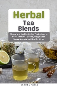 Mabel Gray - Herbal Tea Blends: Simple and Healthy Herbal Tea Recipes to Boost Immune Systems, Weight Loss, Stress , Anxiety and Healthy Living.