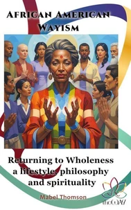 African American Wayism: Returning to Wholeness a Lifestyle, Philosophy and Spirituality