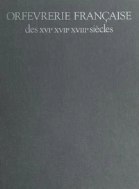 Orfèvrerie française des XVIe, XVIIe, XVIIIe siècles