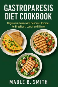 Gastroparesis Diet Cookbook: Beginners Guide with Delicious Recipes for Breakfast, Lunch and Dinner