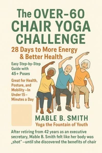The Over-60 Chair Yoga Challenge: 28 Days to More Energy &amp; Better Health
