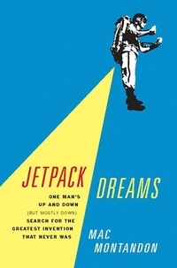 Mac Montandon - Jetpack Dreams - One Man's Up and Down (But Mostly Down) Search for the Greatest Invention That Never Was.