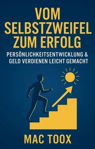 Vom Selbstzweifel zum Erfolg: Persönlichkeitsentwicklung &amp; Geld verdienen leicht gemacht