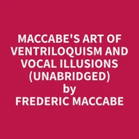 Maccabe's Art of Ventriloquism and Vocal Illusions (Unabridged)