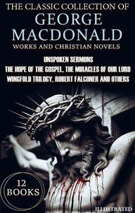 The Classic Collection of George MacDonald. Religious Works and Christian Novels (12 Books). Illustrated