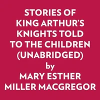Stories Of King Arthur's Knights Told To The Children (Unabridged)